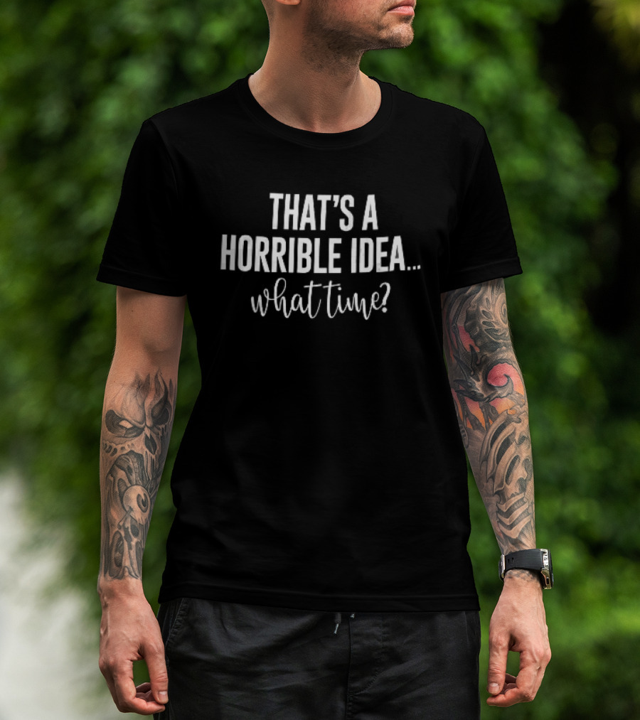 That's A Horrible Idea What Time White Condensed Sans Serif Script T-Shirt