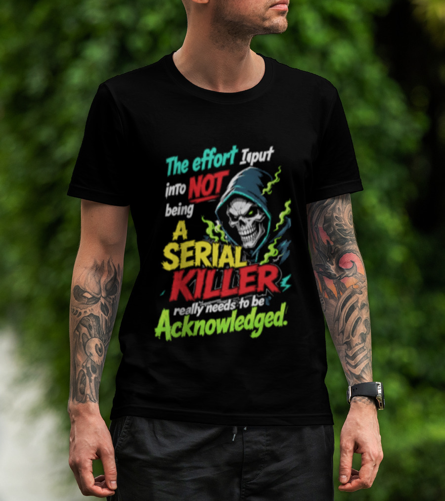 The Effort I Put Into Not Being A Serial Killer Acknowledged Grim Reaper T-Shirt