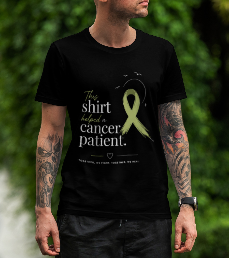 This Helped A Cancer Patient Together We Fight Together We Heal T-Shirt