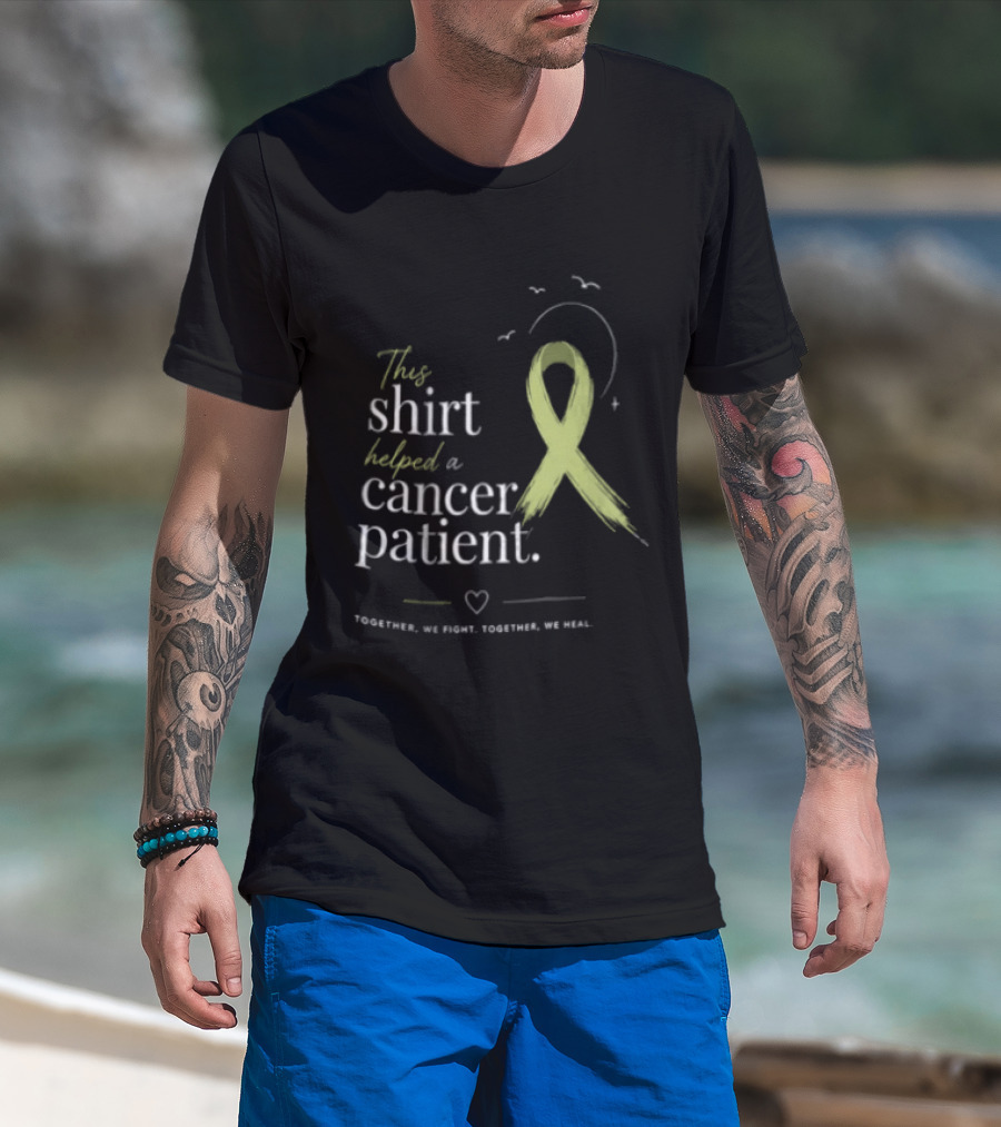 This Helped A Cancer Patient Together We Fight Together We Heal T-Shirt