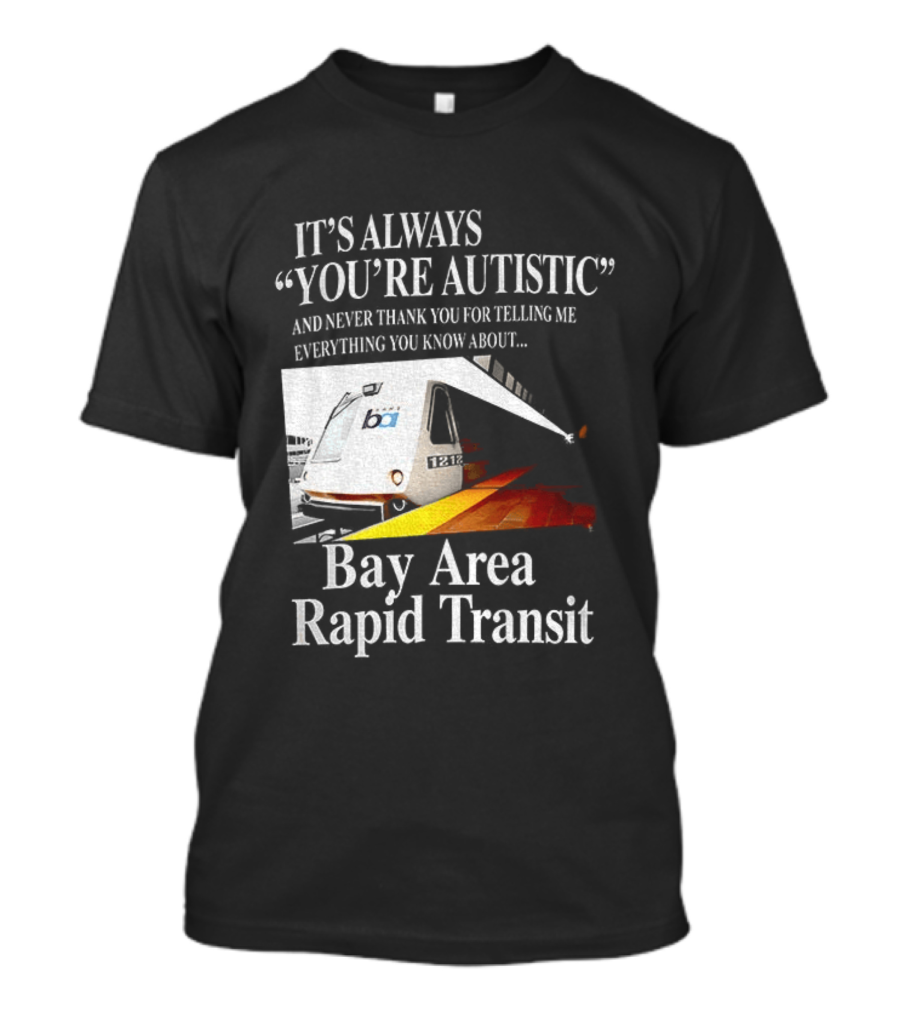 Bay Area Rapid Transit It's Always You're Autistic Train Reference T-Shirt