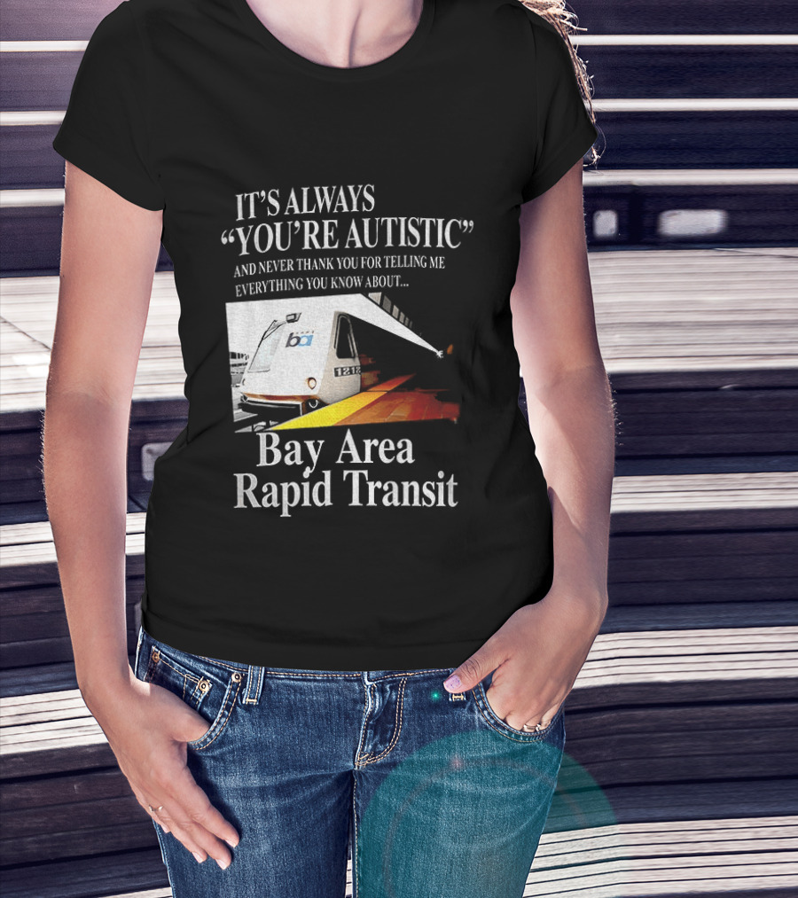 Bay Area Rapid Transit It's Always You're Autistic Train Reference T-Shirt