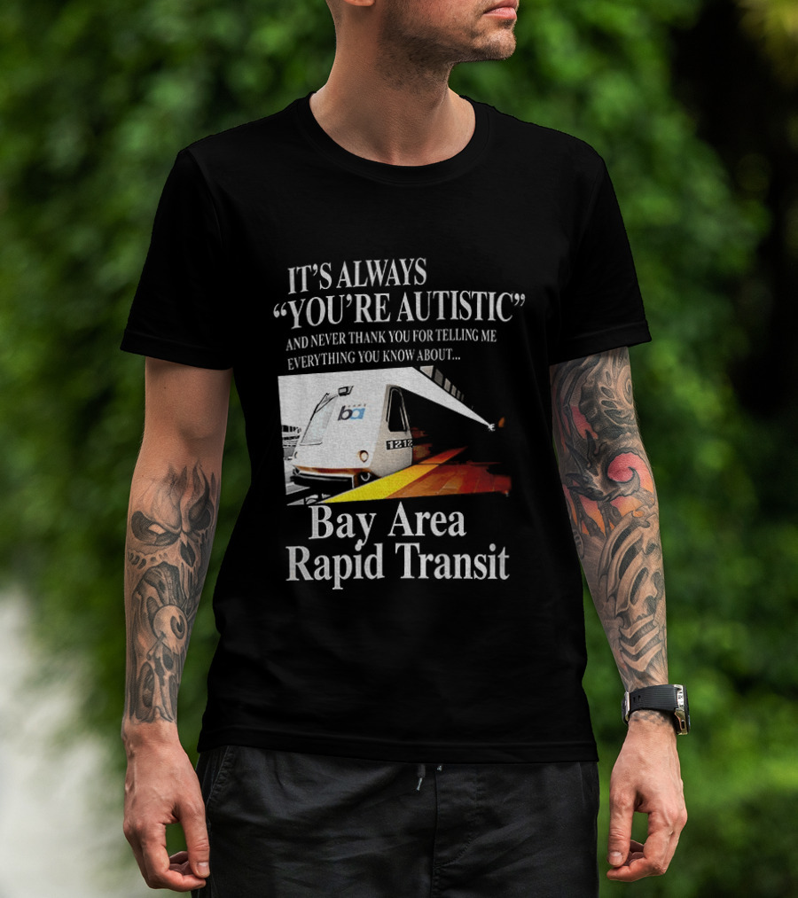 Bay Area Rapid Transit It's Always You're Autistic Train Reference T-Shirt