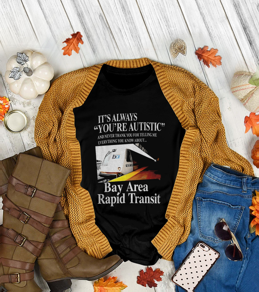 Bay Area Rapid Transit It's Always You're Autistic Train Reference T-Shirt