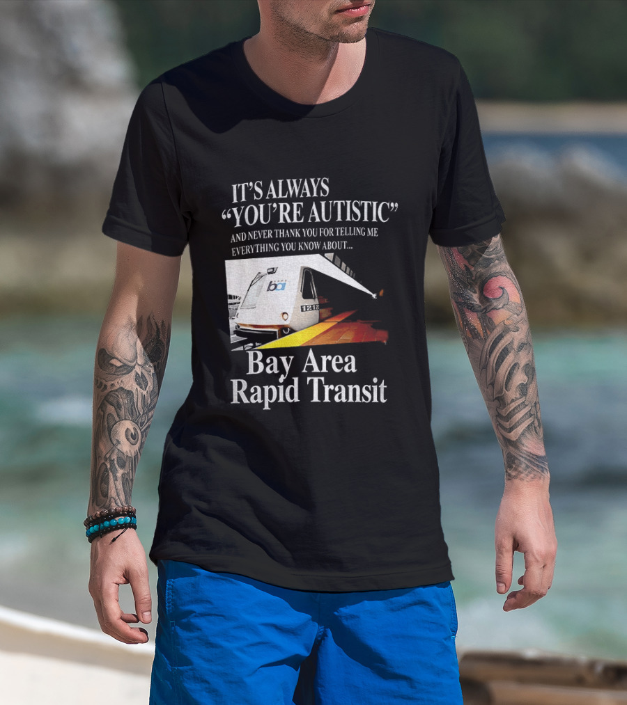 Bay Area Rapid Transit It's Always You're Autistic Train Reference T-Shirt
