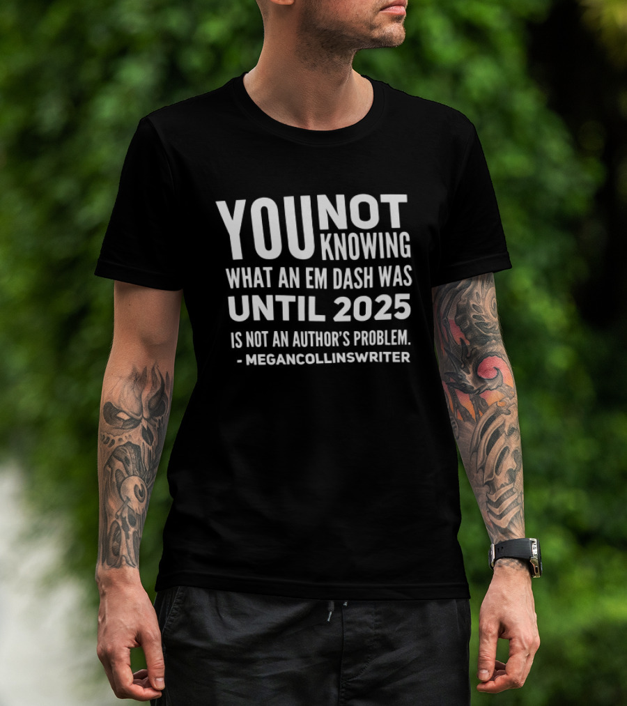 YOU NOT Knowing What An Em Dash Was Until 2025 Is Not An Editor's Problem It's An Official Karen Move T-Shirt