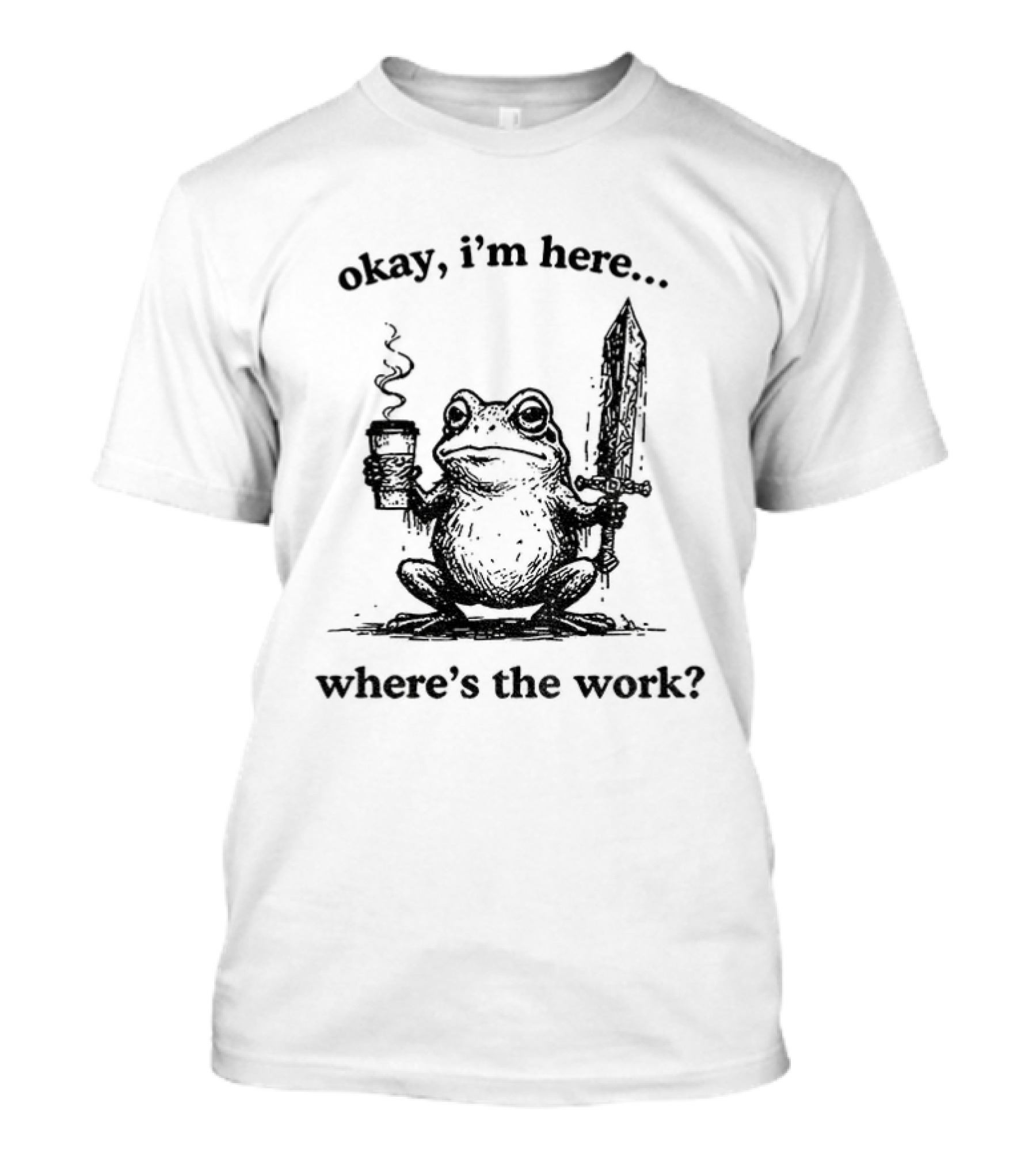 Frog Warrior Holding Coffee Sword Okay I'm Here Where's The Work T-Shirt