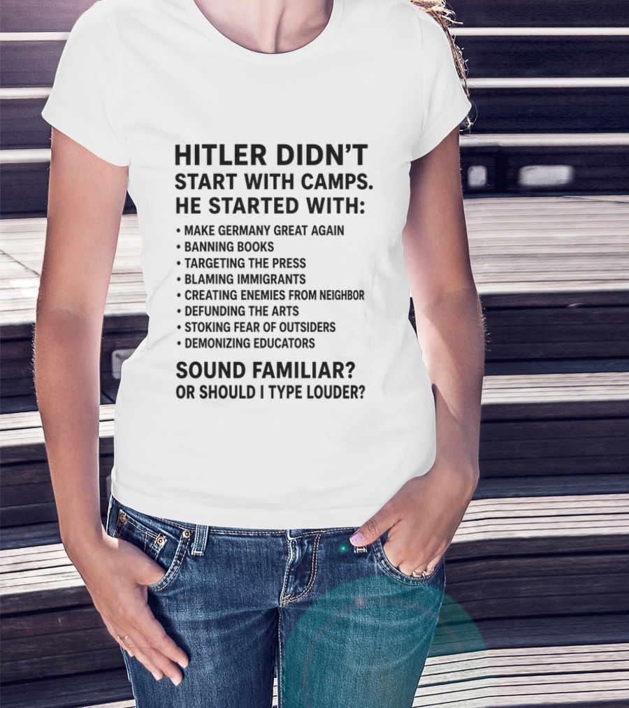 Hitler Didn't Start With Camps Make Germany Great Again Banning Books Targeting Press Blaming Immigrants Sound Familiar T-Shirt