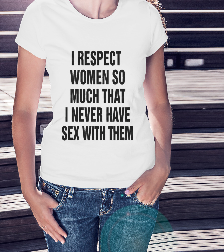 I Respect Women So Much That I Never Have Sex With Them Message T-Shirt