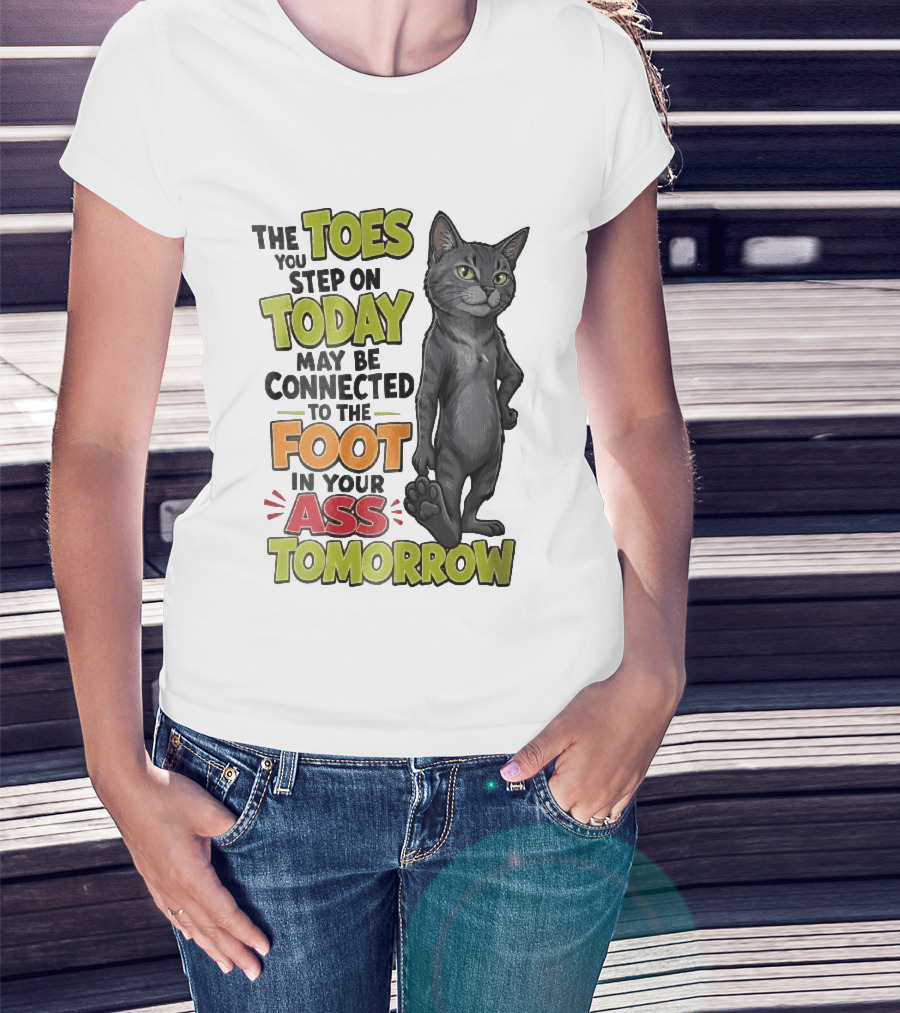 The Toes You Step On Today May Be Connected To The Foot In Your Ass Tomorrow Cartoon Grey Cat Paw T-Shirt
