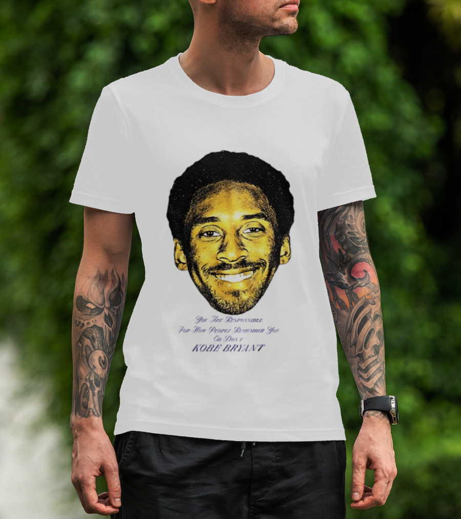 Kobe Bryant You Are Responsible For How People Remember You T-Shirt