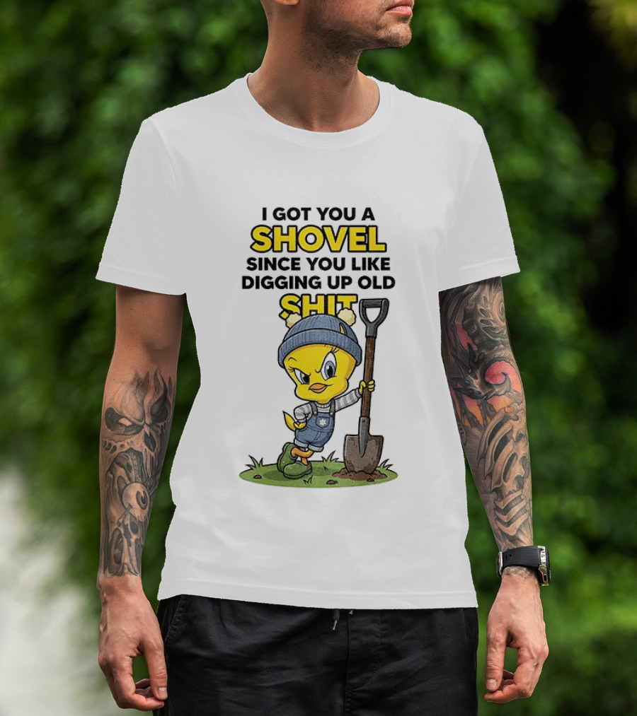I Got You A Shovel Since You Like Digging Up Old Shit Tweety Bird T-Shirt