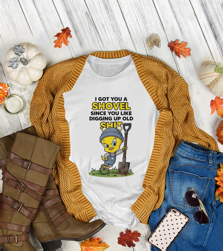 I Got You A Shovel Since You Like Digging Up Old Shit Tweety Bird T-Shirt