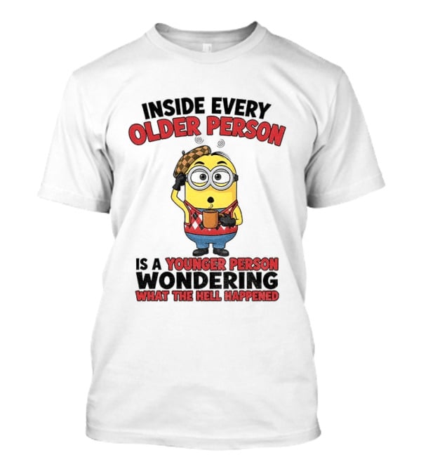 Minion Inside Every Older Person Is A Younger Person Wondering What Happened T-Shirt