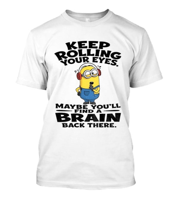 Minion Keep Rolling Your Eyes Maybe You'll Find A Brain Back There Sarcasm T-Shirt