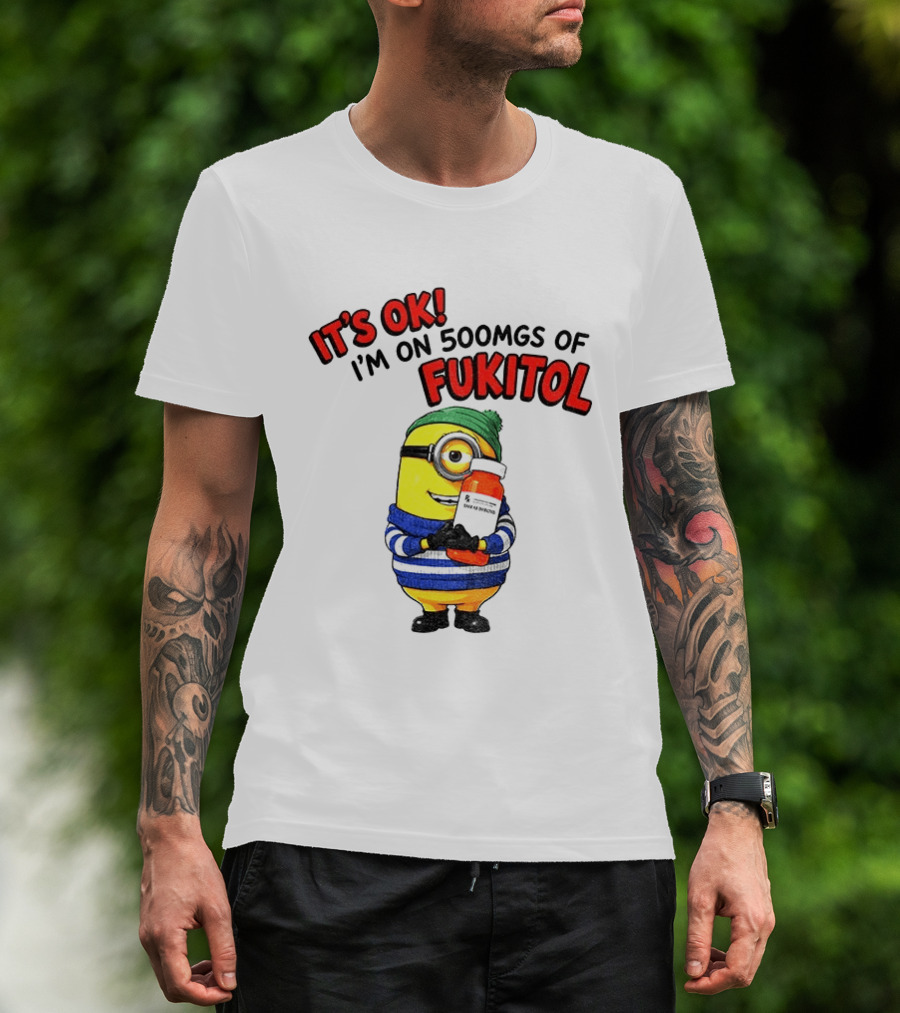 Minion It's Ok I'm On 500Mgs Of Fukitol T-Shirt