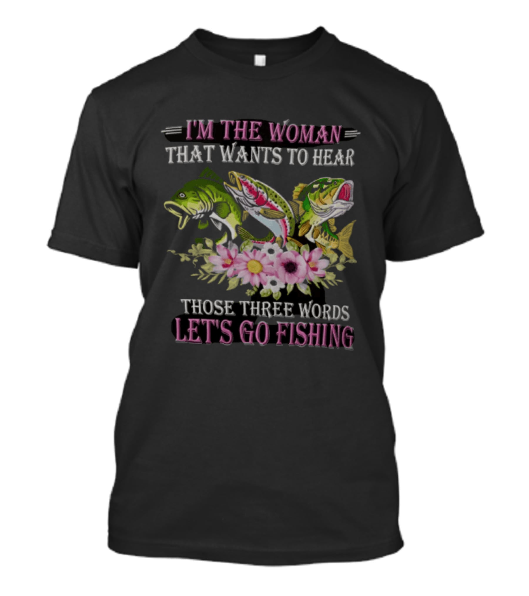I'm The Woman That Wants To Hear Let's Go Fishing Fun Fish T-Shirt