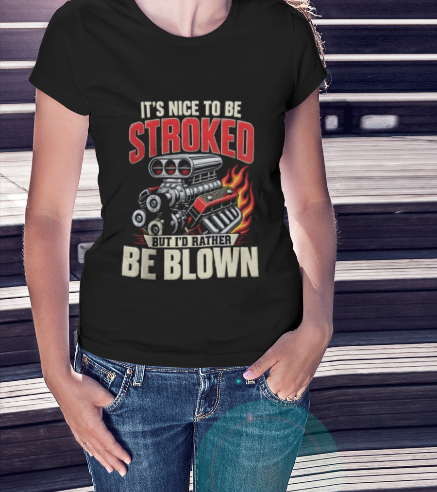 It's Nice To Be Stroked But I'd Rather Be Blown Engine Hot Rod Flame T-Shirt