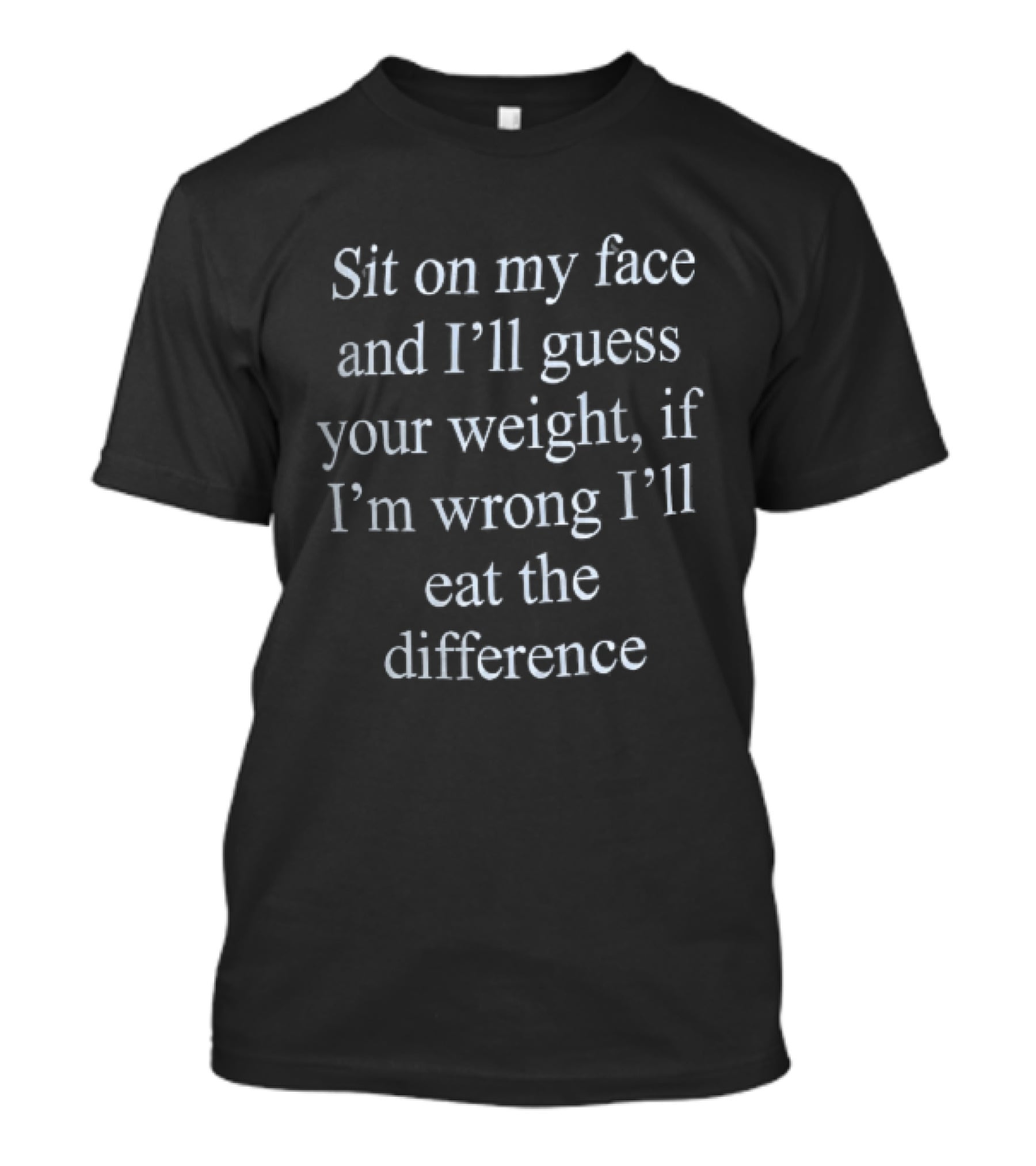 Sit On My Face And I'll Guess Your Weight If I'm Wrong I'll Eat The Difference White Serif T-Shirt