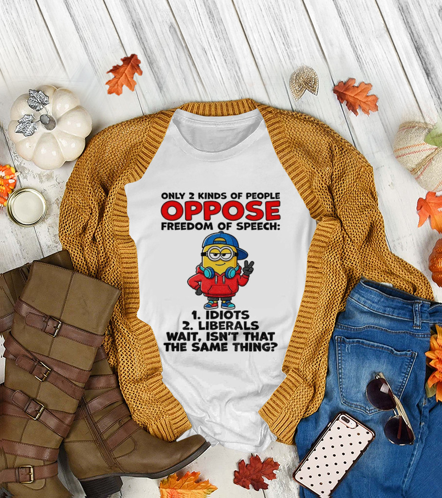 Minion Only 2 Kinds Of People Oppose Freedom Of Speech Idiots 2 Liberals Wait Isn't That The Same Thing T-Shirt
