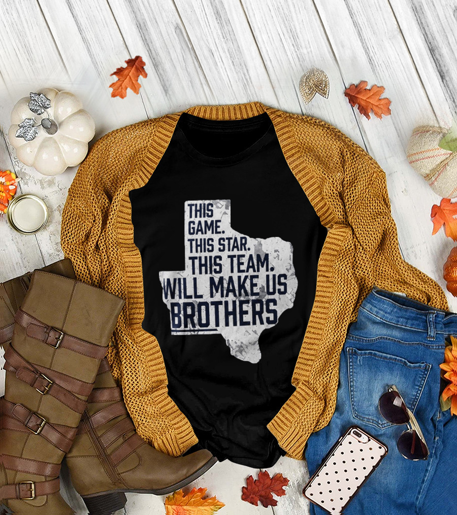This Game This Star This Team Will Make Us Brothers Texas T-Shirt