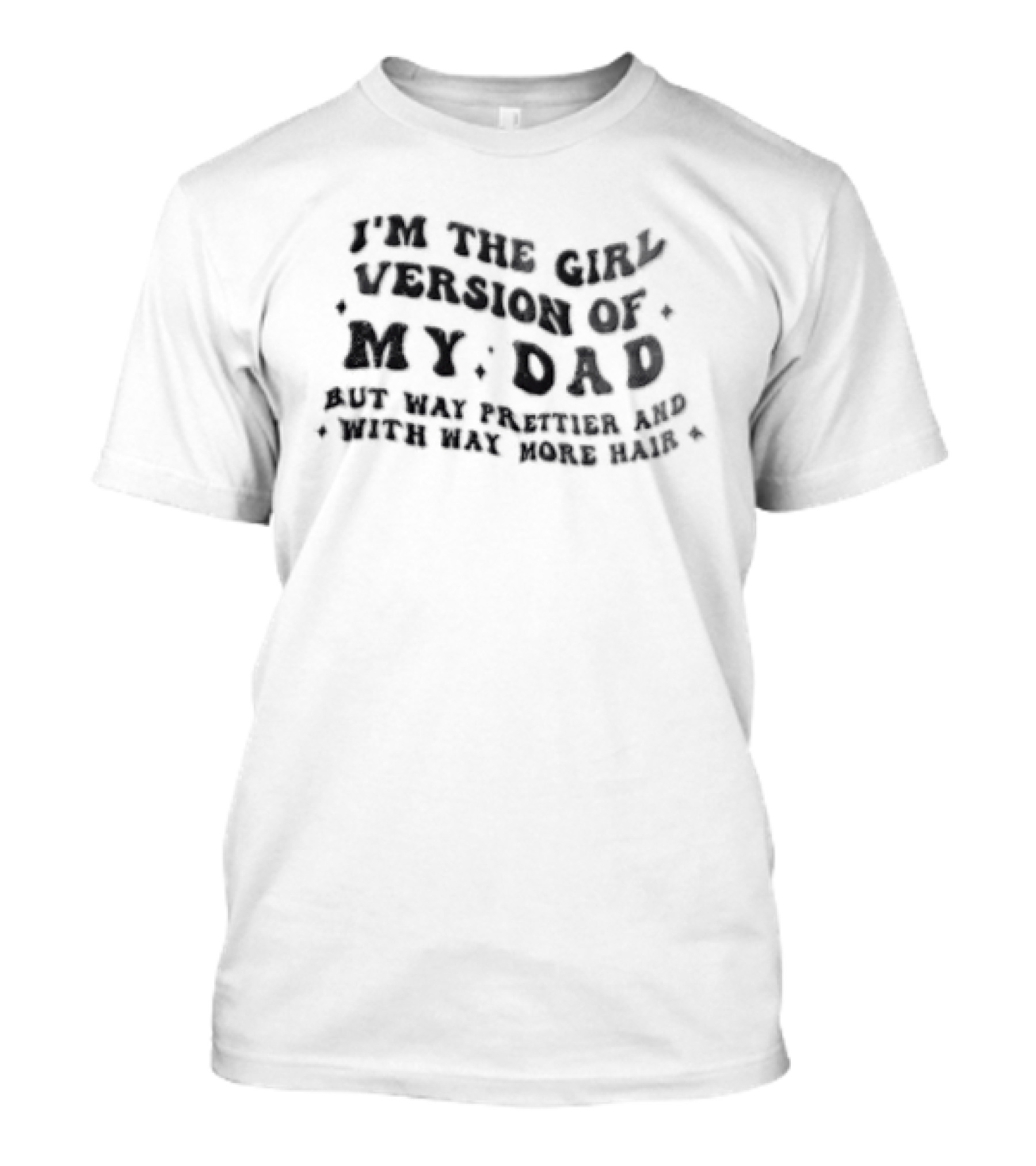 I'm The Girl Version Of My Dad But Way Prettier And With Way More Hair T-Shirt