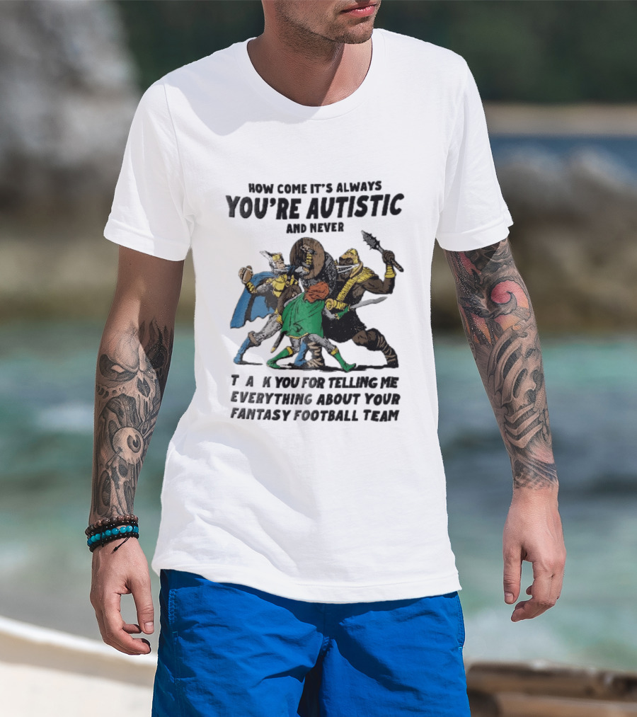 How Come It's Always You're Autistic And Never Thank You For Telling Me Everything About Your Fantasy Football Team Medieval Knights Fighting T-Shirt