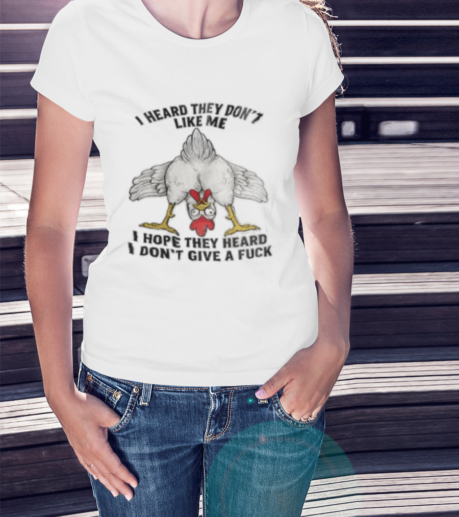 I Heard They Don't Like Me Funny Chicken I Hope They Heard I Don't Give A Fuck T-Shirt