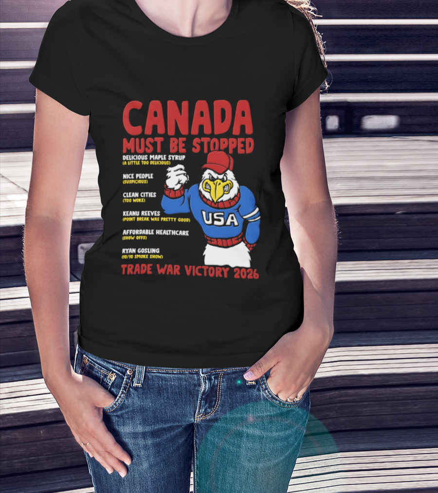 Canada Must Be Stopped Delicious Maple Syrup Nice People Clean Cities Keanu Reeves Ryan Gosling Trade War Victory 2026 T-Shirt