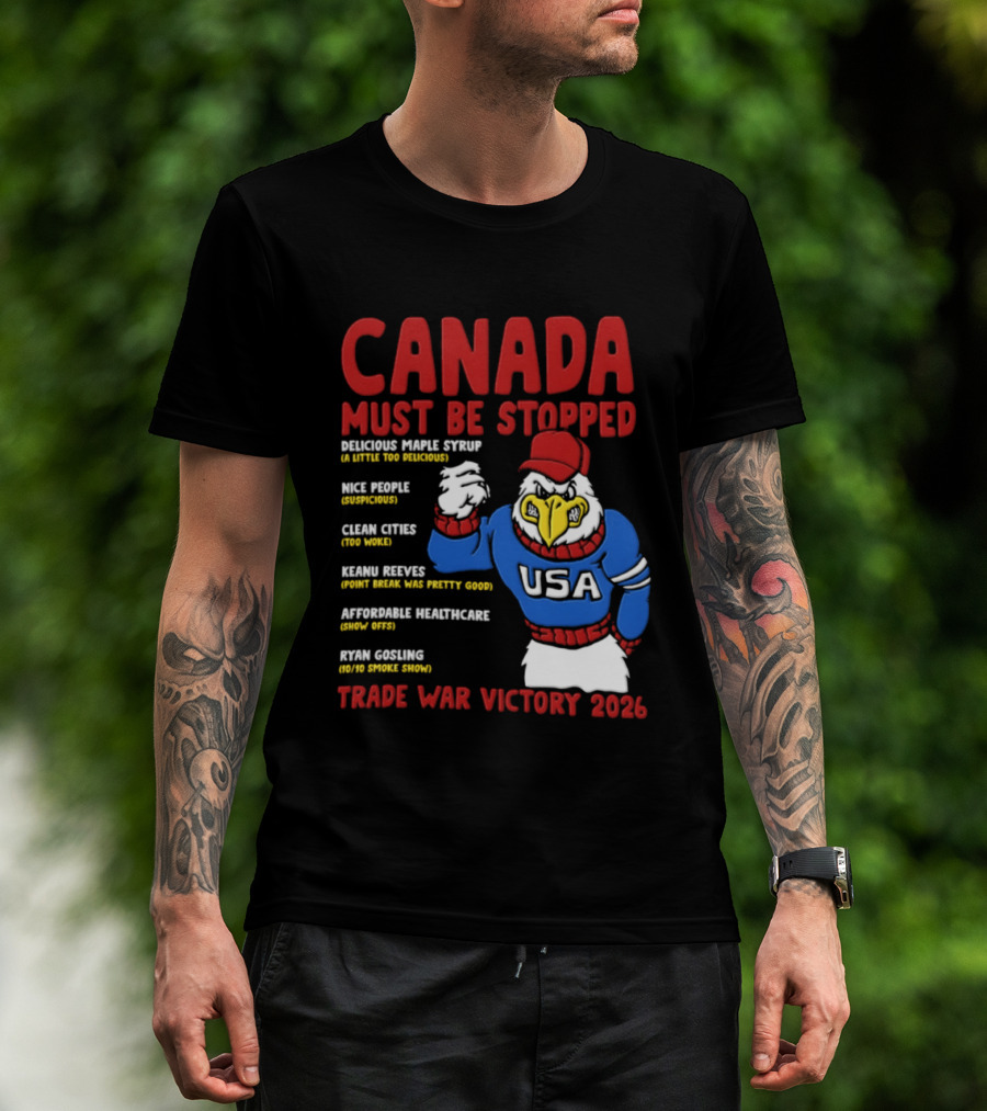 Canada Must Be Stopped Delicious Maple Syrup Nice People Clean Cities Keanu Reeves Ryan Gosling Trade War Victory 2026 T-Shirt