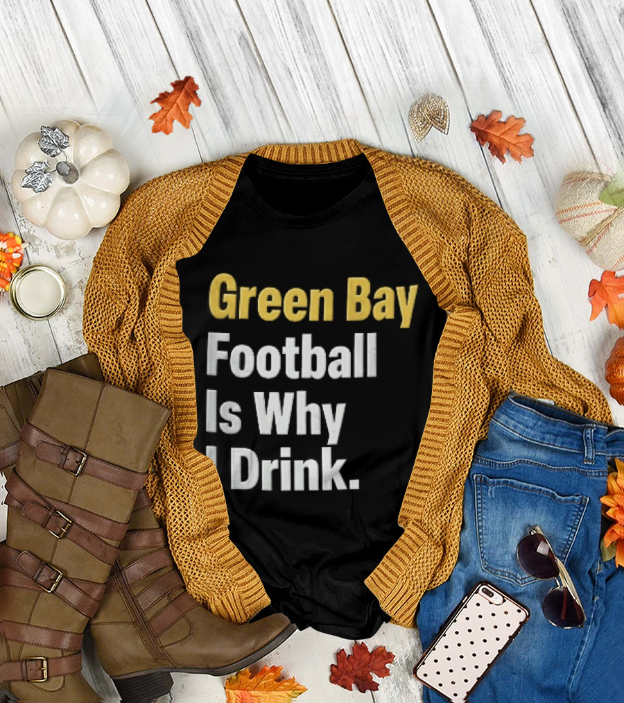 Green Bay Football Is Why I Drink Yellow White Stacked T-Shirt