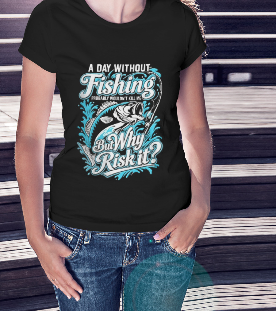 A Day Without Fishing Probably Wouldnt Kill Me But Why Risk It Jumping Bass Splashing Water Hook Rod T-Shirt