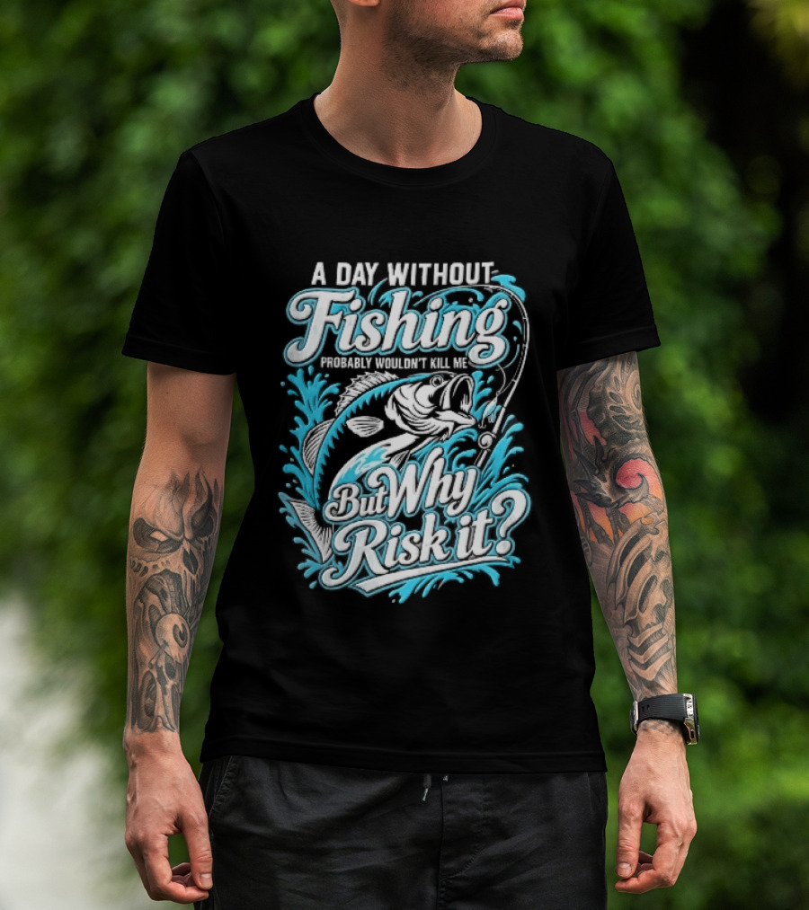A Day Without Fishing Probably Wouldnt Kill Me But Why Risk It Jumping Bass Splashing Water Hook Rod T-Shirt