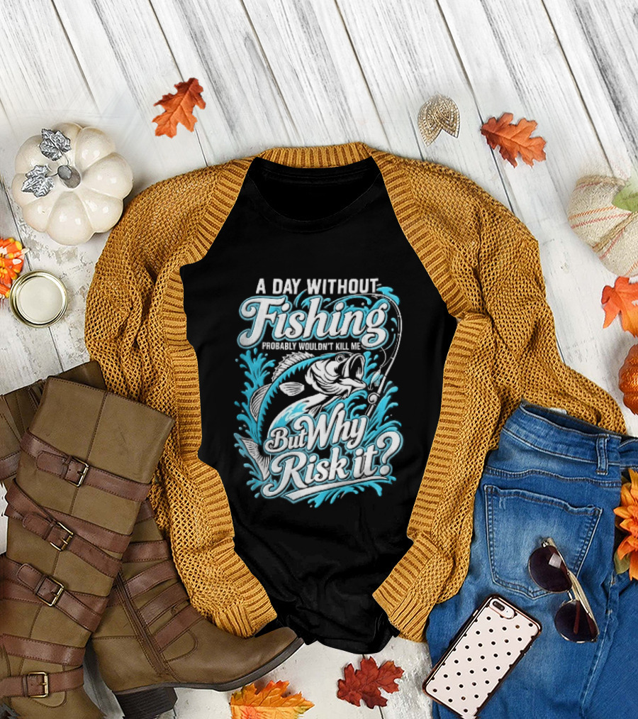 A Day Without Fishing Probably Wouldnt Kill Me But Why Risk It Jumping Bass Splashing Water Hook Rod T-Shirt
