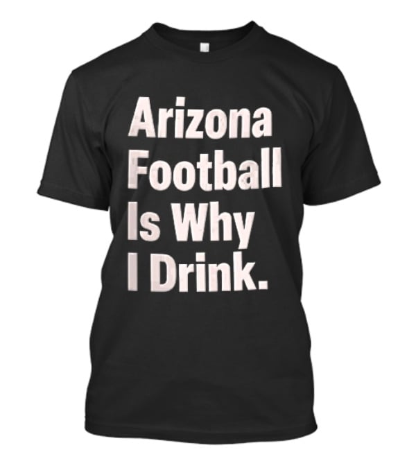 Arizona Football Is Why I Drink White Beveled Black T-Shirt