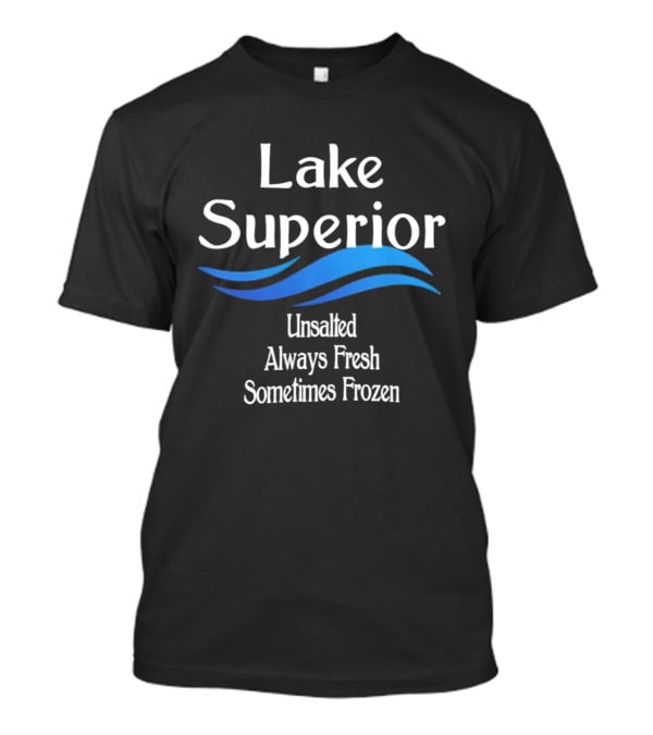 Lake Superior Unsalted Always Fresh Sometimes Frozen T-Shirt