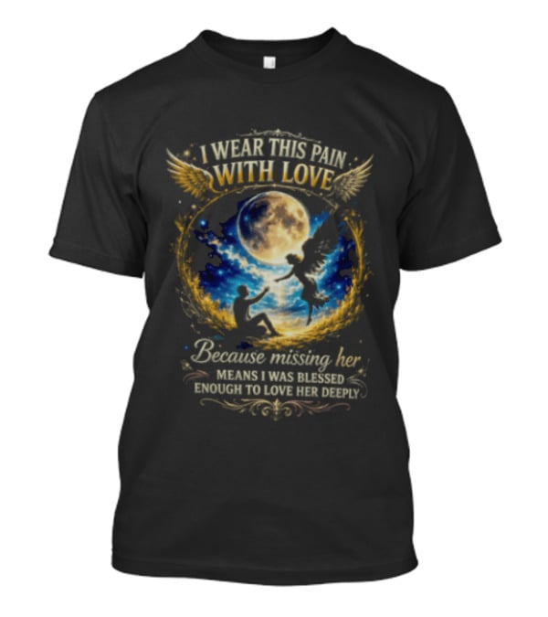 I Wear This Pain With Love Because Missing Her Means I Was Blessed Enough To Love Her Deeply Moon And Angel Wings T-Shirt