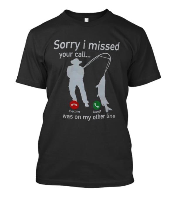 Sorry I Missed Your Call Was On My Other Line Fishing Decline Accept T-Shirt