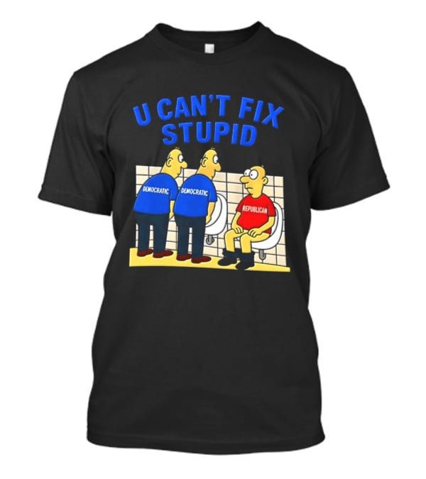U Can't Fix Stupid Democrat Vs Republican Political Satire T-Shirt
