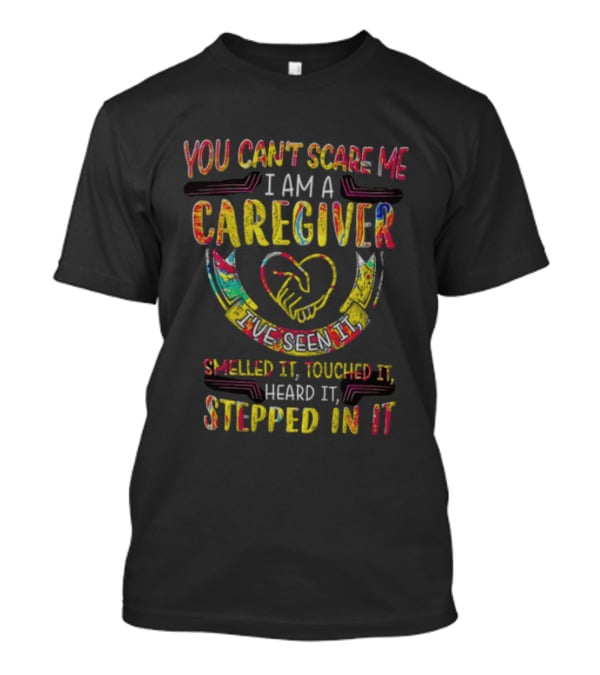 You Can't Scare Me I Am A Caregiver Heart Smelled It Touched It Heard It Stepped In It T-Shirt