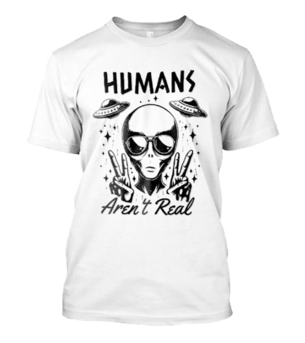 Humans Aren't Real Alien Peace UFOs T-Shirt