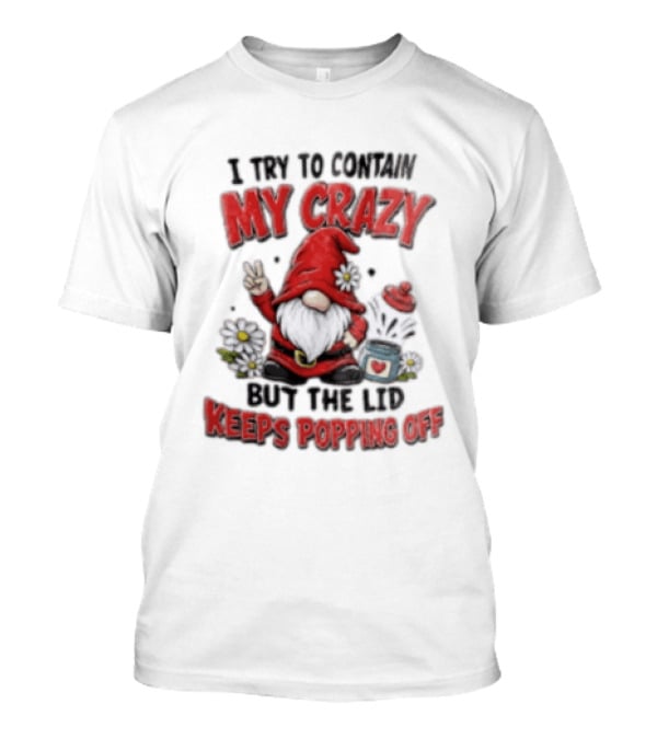 I Try To Contain My Crazy But The Lid Keeps Popping Off Gnome Peace Flowers T-Shirt