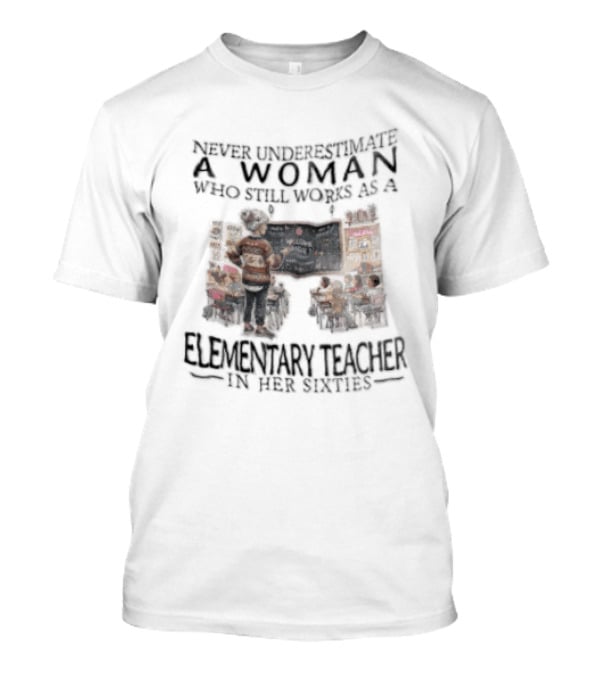 Never Underestimate A Woman Who Still Works As An Elementary Teacher In Her Sixties Classroom Scene T-Shirt