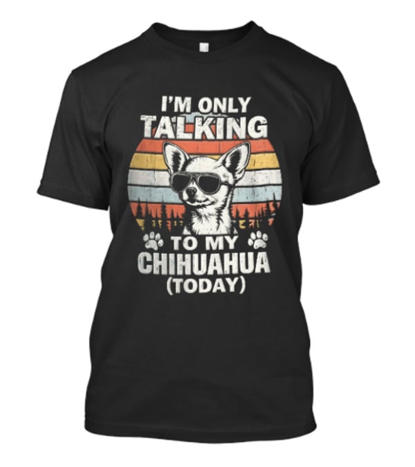 I'm Only Talking To My Chihuahua Today Distressed Sunset T-Shirt