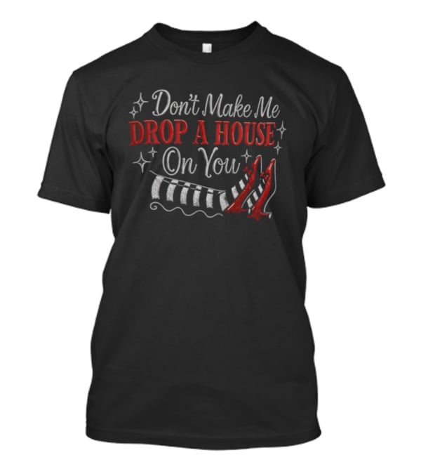 Don't Make Me Drop A House On You Wicked Witch Ruby Slippers Striped Stockings T-Shirt