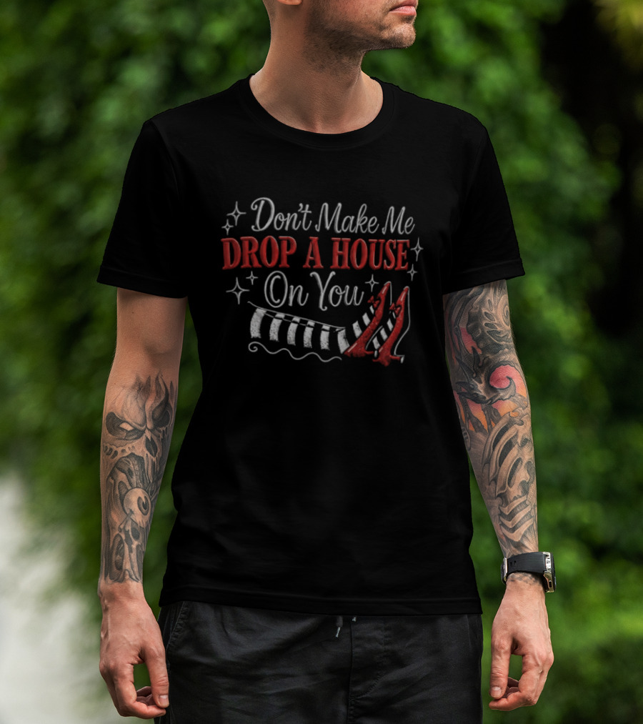 Don't Make Me Drop A House On You Wicked Witch Ruby Slippers Striped Stockings T-Shirt