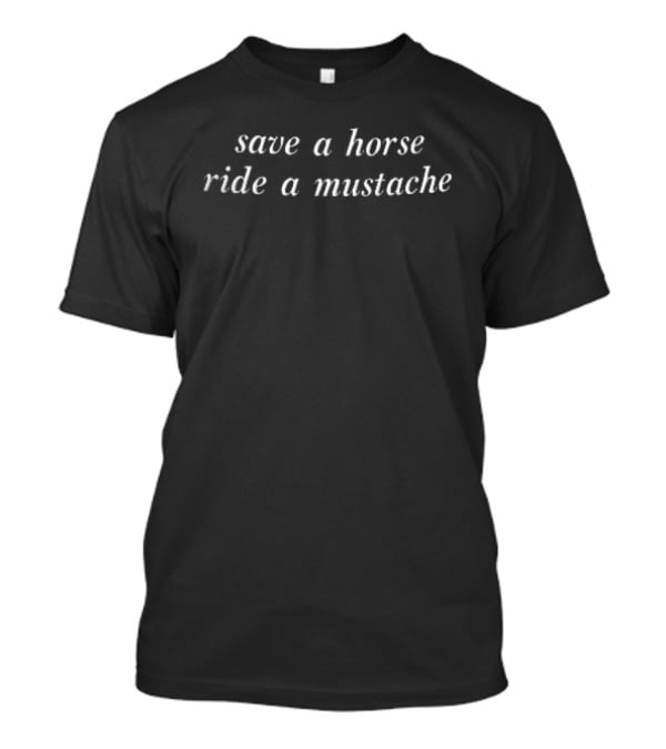 Save A Horse Ride A Mustache White Italic Script Serif Lettering Black Fun T-Shirt