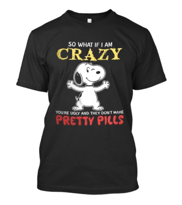 So What If I Am Crazy Youre Ugly And They Dont Make Pretty Pills Snoopy Winking T-Shirt
