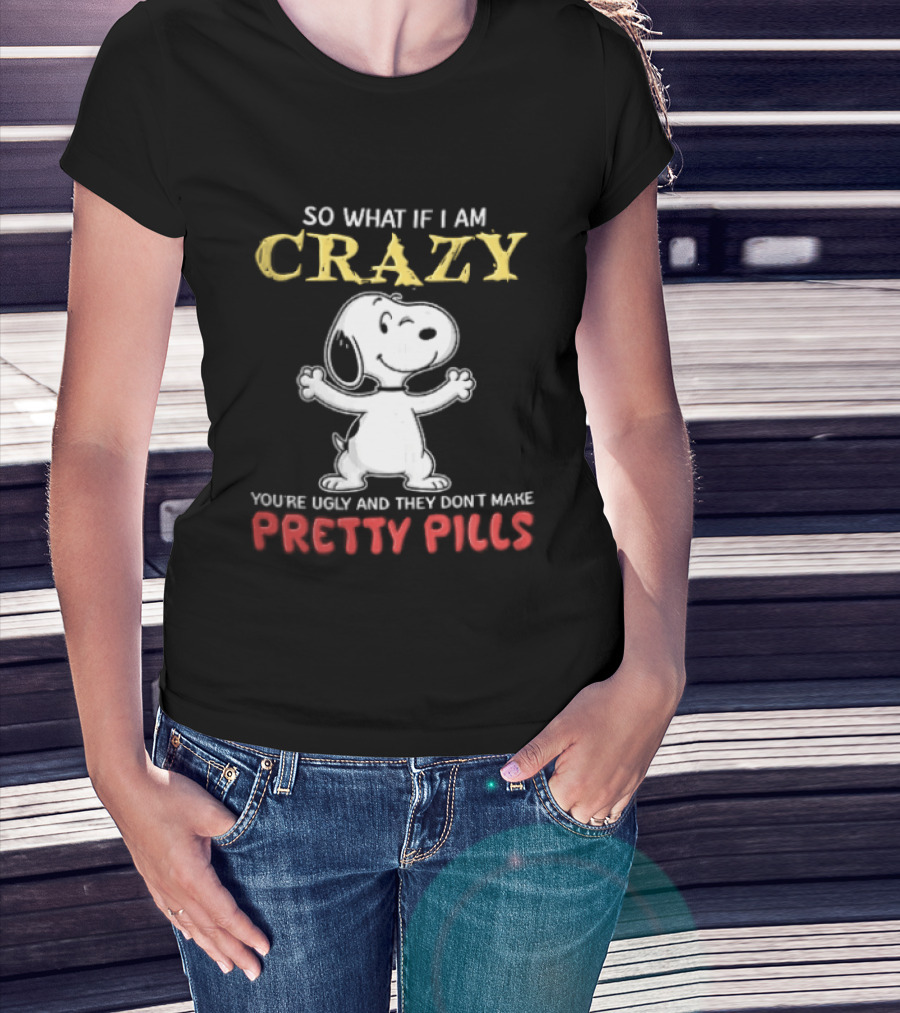 So What If I Am Crazy Youre Ugly And They Dont Make Pretty Pills Snoopy Winking T-Shirt
