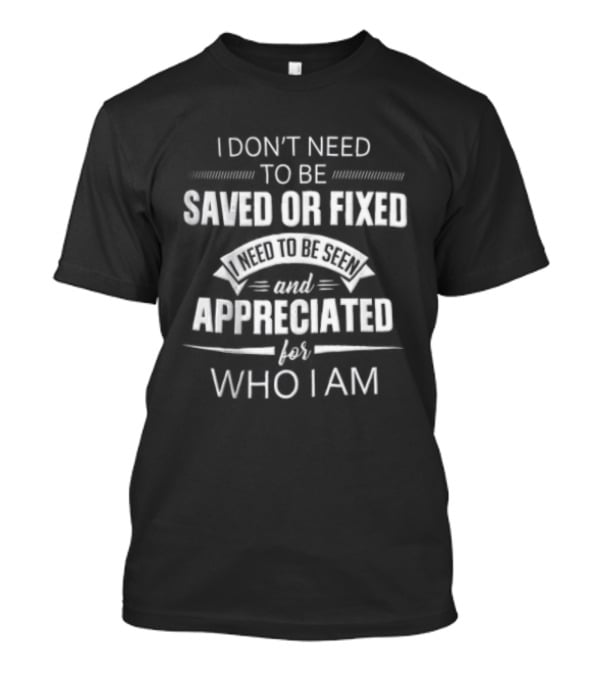 I Dont Need To Be Saved Or Fixed Seen And Appreciated For Who I Am Ribbon Banner Decorative Line T-Shirt